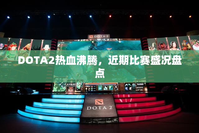 DOTA2热血沸腾，近期比赛盛况盘点