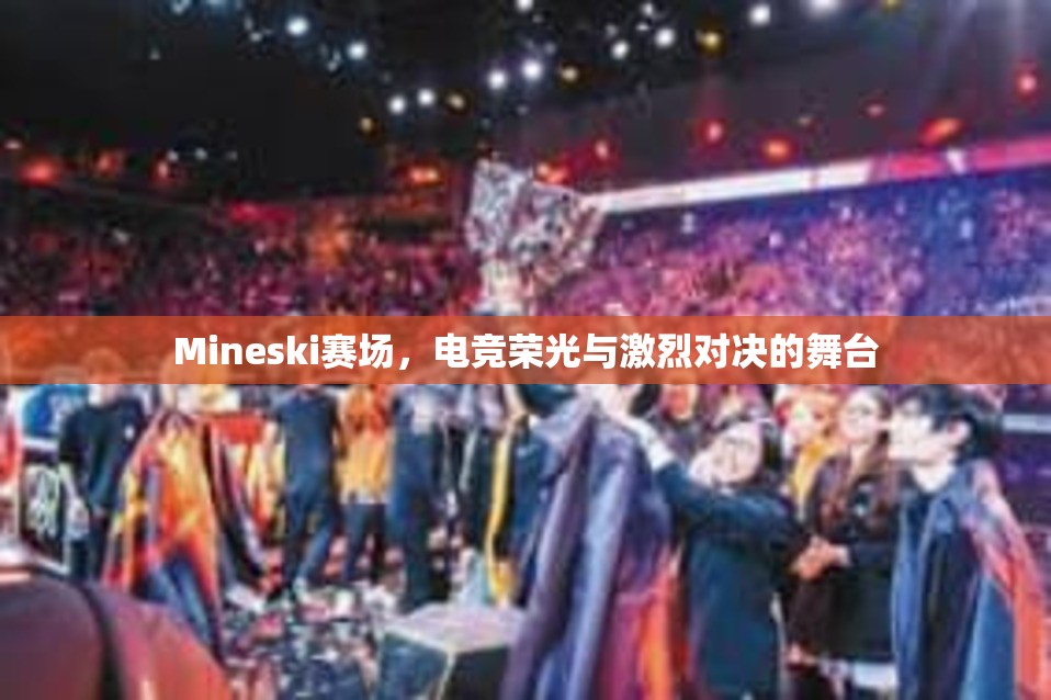 Mineski赛场，电竞荣光与激烈对决的舞台