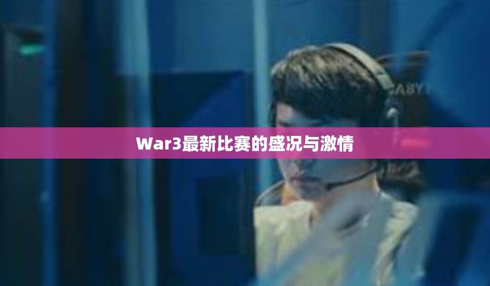 War3最新比赛的盛况与激情