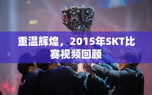 重温辉煌，2015年SKT比赛视频回顾