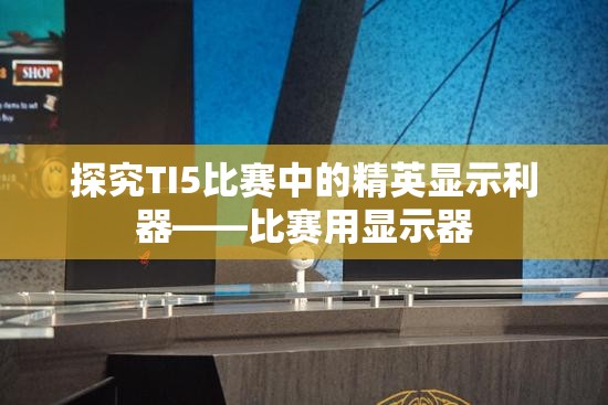 探究TI5比赛中的精英显示利器——比赛用显示器